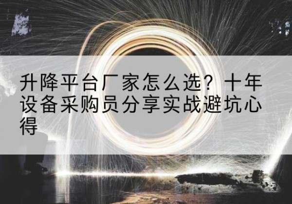 安丘升降平台厂家-怎么选？十年设备采购员分享实战避坑心得