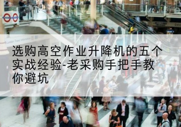 安丘高空作业升降机厂家-选购高空作业升降机的五个实战经验-老采购手把手教你避坑