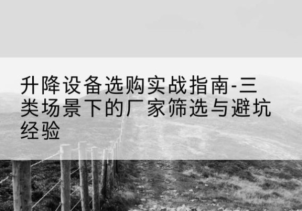 安丘移动式升降机厂家推荐-升降设备选购实战指南-三类场景下的厂家筛选与避坑经验