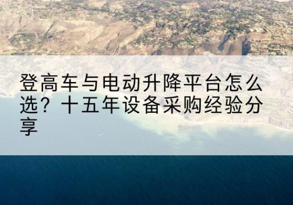 安丘登高车厂家厂家-登高车与电动升降平台怎么选？十五年设备采购经验分享