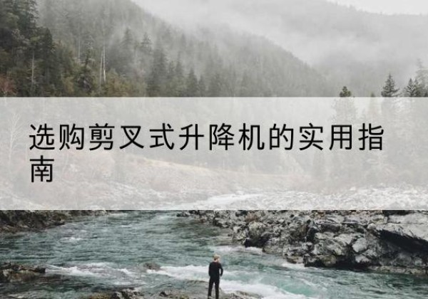 安丘剪叉式升降机怎么选-选购剪叉式升降机的实用指南